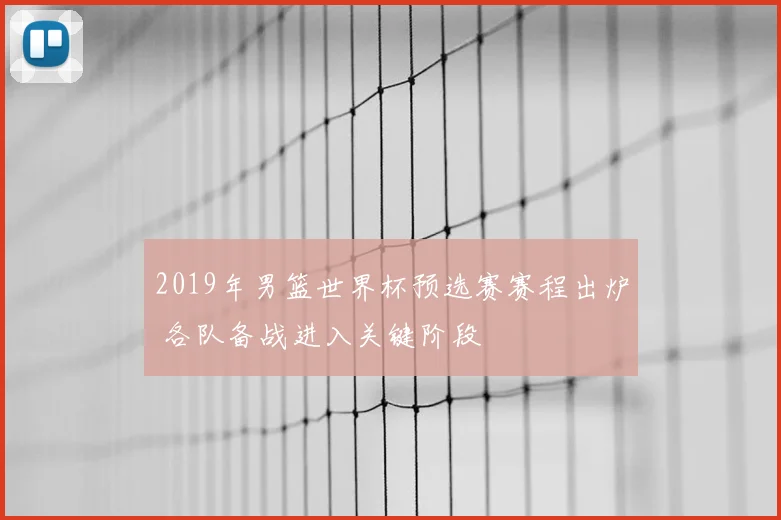 2019年男篮世界杯预选赛赛程出炉 各队备战进入关键阶段