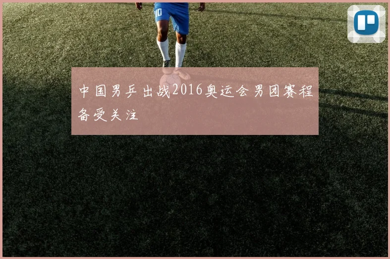 中国男乒出战2016奥运会男团赛程备受关注
