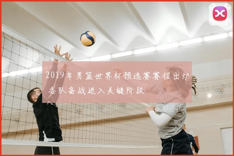 2019年男篮世界杯预选赛赛程出炉 各队备战进入关键阶段