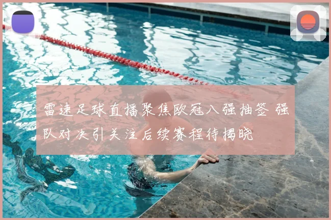 雷速足球直播聚焦欧冠八强抽签 强队对决引关注后续赛程待揭晓