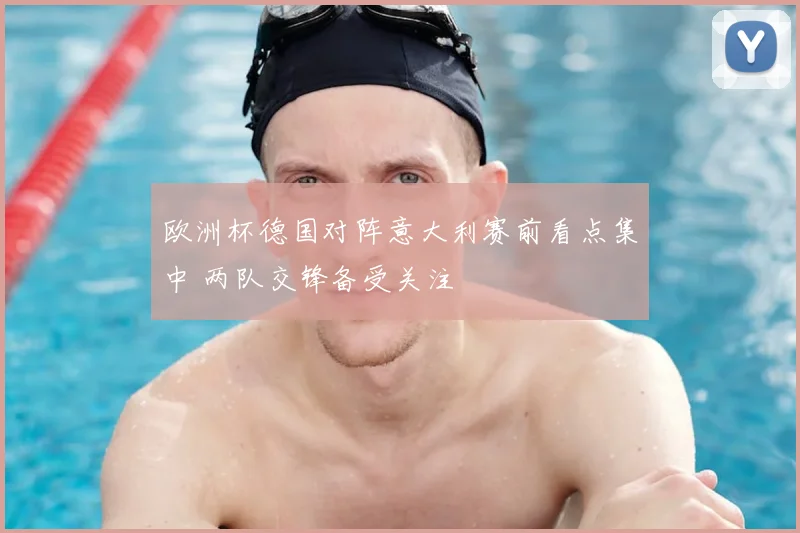 欧洲杯德国对阵意大利赛前看点集中 两队交锋备受关注