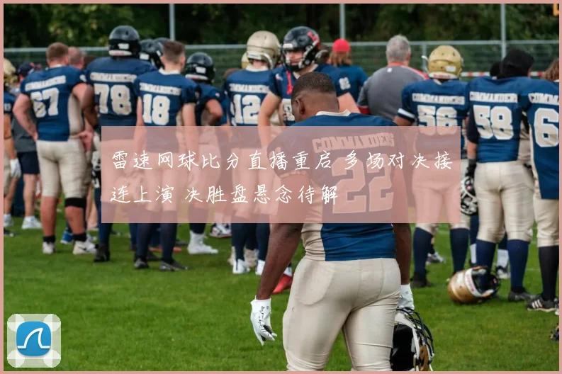 雷速网球比分直播重启 多场对决接连上演 决胜盘悬念待解