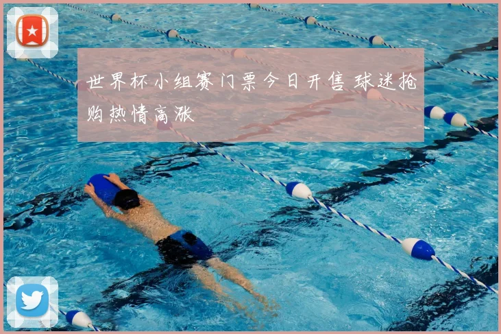 世界杯小组赛门票今日开售 球迷抢购热情高涨