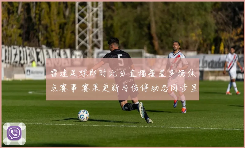 雷速足球即时比分直播覆盖多场焦点赛事 赛果更新与伤停动态同步呈现