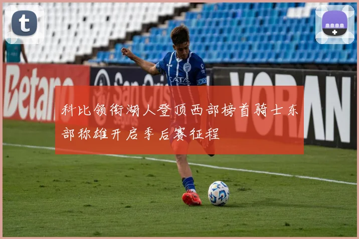 科比领衔湖人登顶西部榜首骑士东部称雄开启季后赛征程