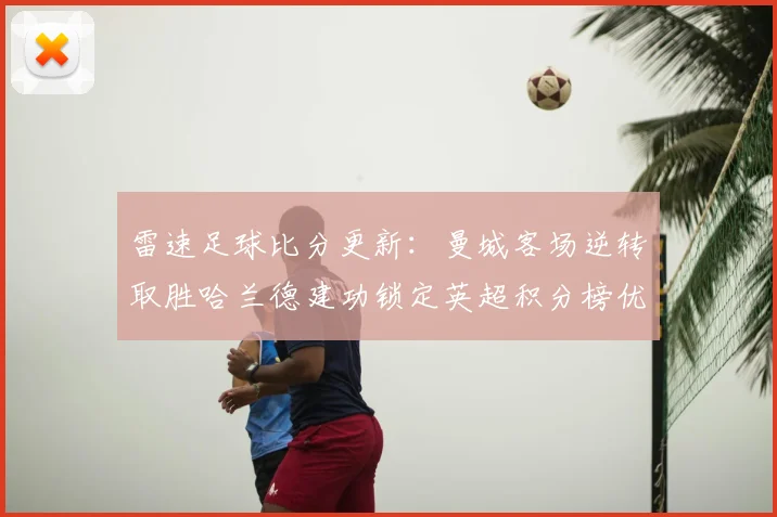 雷速足球比分更新：曼城客场逆转取胜哈兰德建功锁定英超积分榜优势