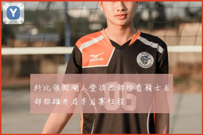 科比领衔湖人登顶西部榜首骑士东部称雄开启季后赛征程