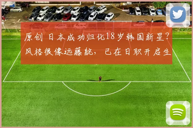 原创 日本成功归化18岁韩国新星?风格很像远藤航,已在日职开启生涯