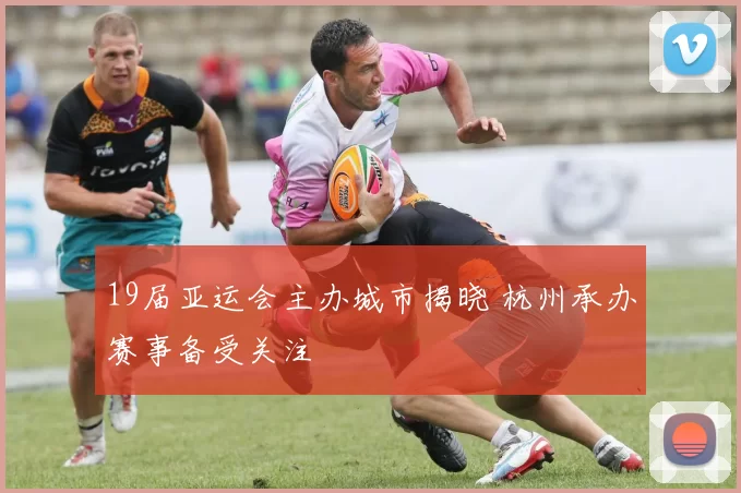 19届亚运会主办城市揭晓 杭州承办赛事备受关注