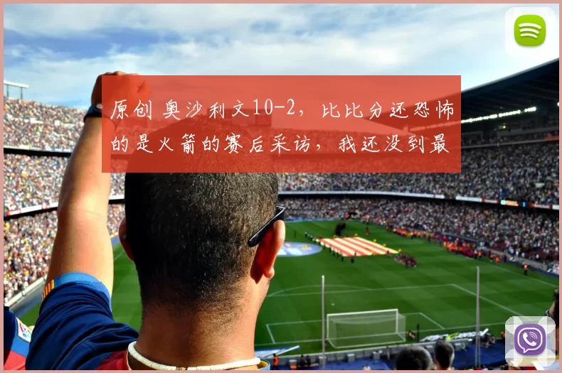 原创 奥沙利文10-2，比比分还恐怖的是火箭的赛后采访，我还没到最佳