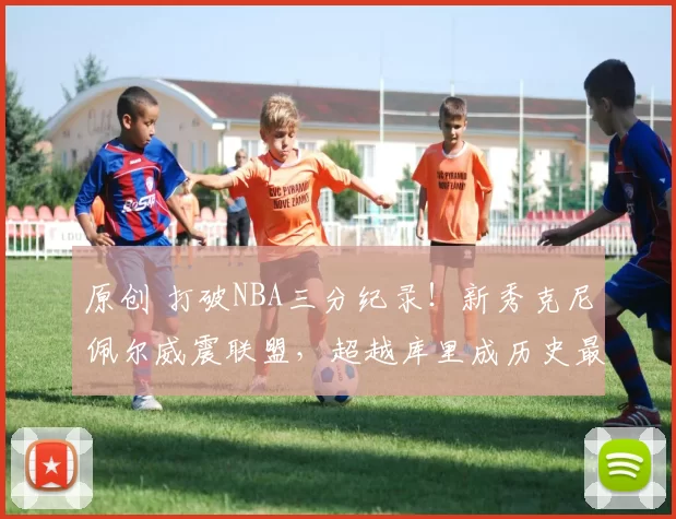 原创 打破NBA三分纪录！新秀克尼佩尔威震联盟，超越库里成历史最快达阵者