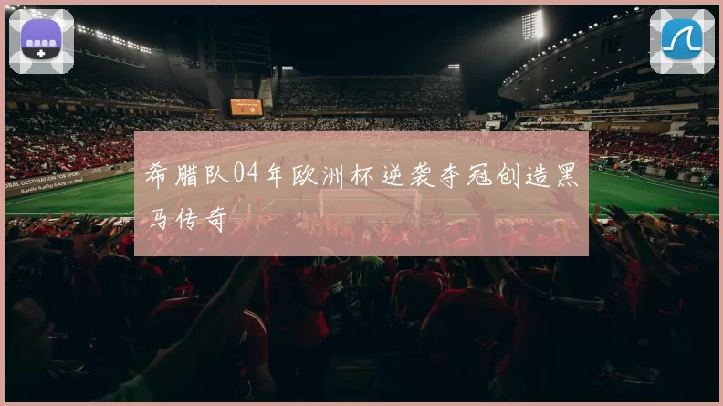 希腊队04年欧洲杯逆袭夺冠创造黑马传奇