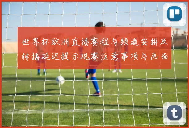 世界杯欧洲直播赛程与频道安排及转播延迟提示观赛注意事项与画面看点