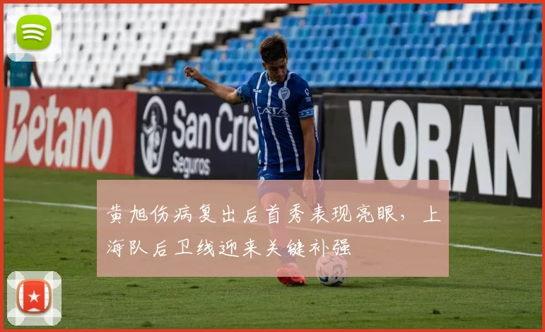 黄旭伤病复出后首秀表现亮眼，上海队后卫线迎来关键补强