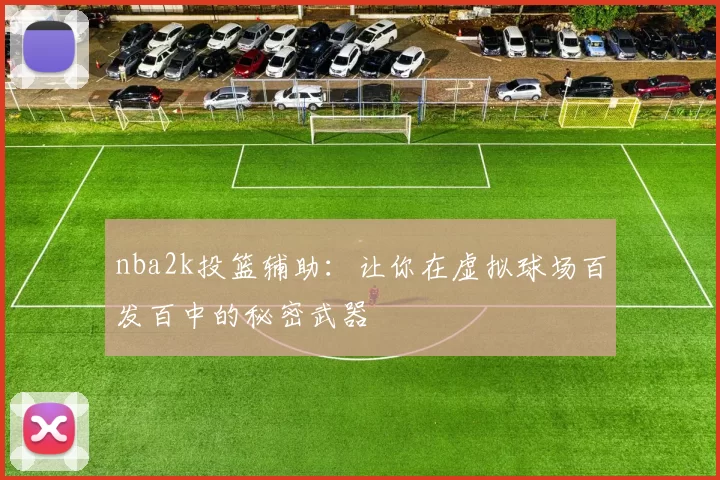 nba2k投篮辅助:让你在虚拟球场百发百中的秘密武器