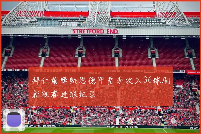 拜仁前锋凯恩德甲首季攻入36球刷新联赛进球纪录