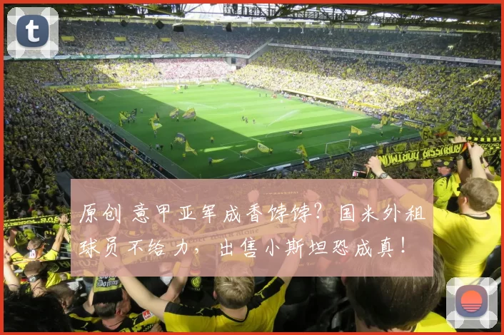 原创 意甲亚军成香饽饽？国米外租球员不给力，出售小斯坦恐成真！