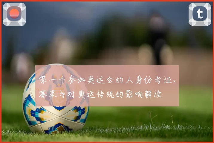 第一个参加奥运会的人身份考证、赛果与对奥运传统的影响解读