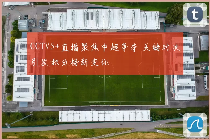 CCTV5+直播聚焦中超争夺 关键对决引发积分榜新变化