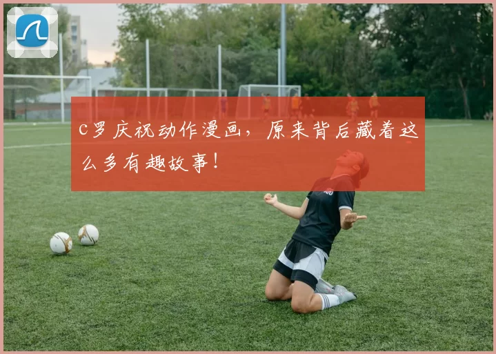 c罗庆祝动作漫画，原来背后藏着这么多有趣故事！