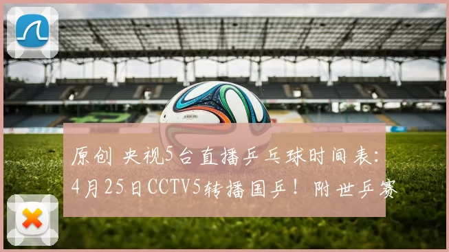 原创 央视5台直播乒乓球时间表：4月25日CCTV5转播国乒！附世乒赛动态