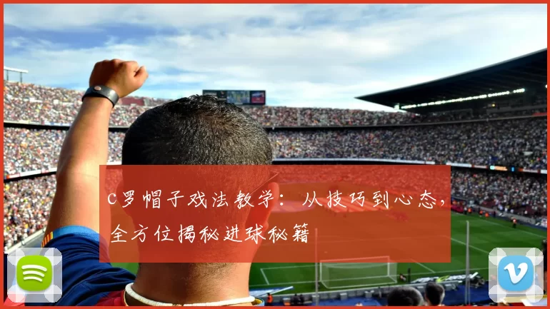 c罗帽子戏法教学:从技巧到心态,全方位揭秘进球秘籍