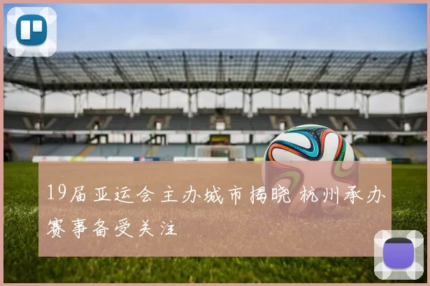 19届亚运会主办城市揭晓 杭州承办赛事备受关注