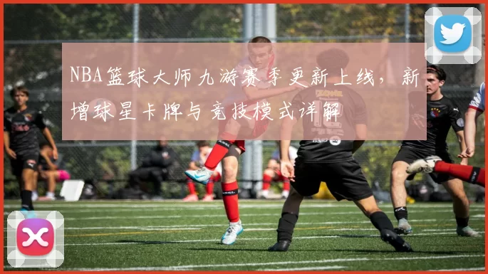 NBA篮球大师九游赛季更新上线，新增球星卡牌与竞技模式详解