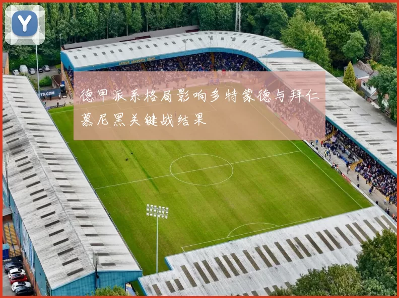 德甲派系格局影响多特蒙德与拜仁慕尼黑关键战结果