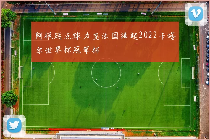 阿根廷点球力克法国捧起2022卡塔尔世界杯冠军杯