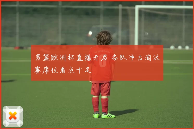 男篮欧洲杯直播开启 各队冲击淘汰赛席位看点十足