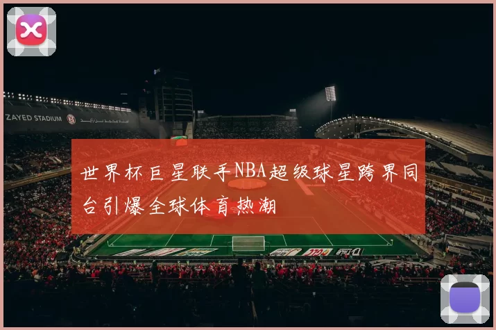 世界杯巨星联手NBA超级球星跨界同台引爆全球体育热潮