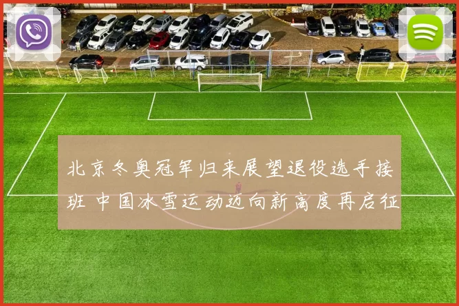 北京冬奥冠军归来展望退役选手接班 中国冰雪运动迈向新高度再启征程