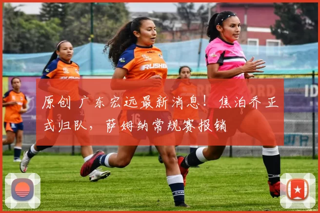 原创 广东宏远最新消息！焦泊乔正式归队，萨姆纳常规赛报销