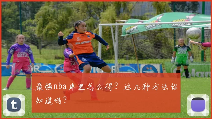 最强nba库里怎么得？这几种方法你知道吗？